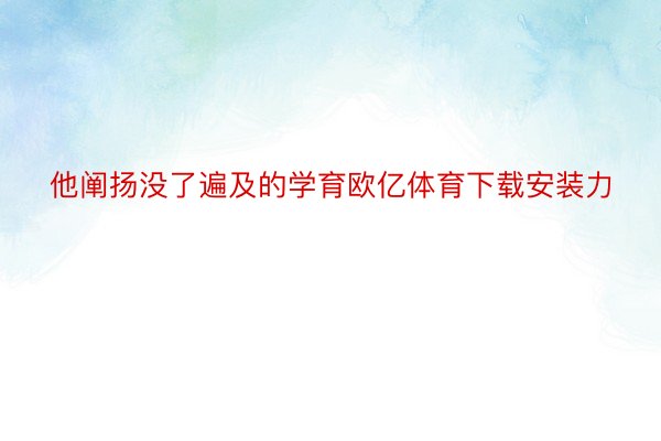 他阐扬没了遍及的学育欧亿体育下载安装力