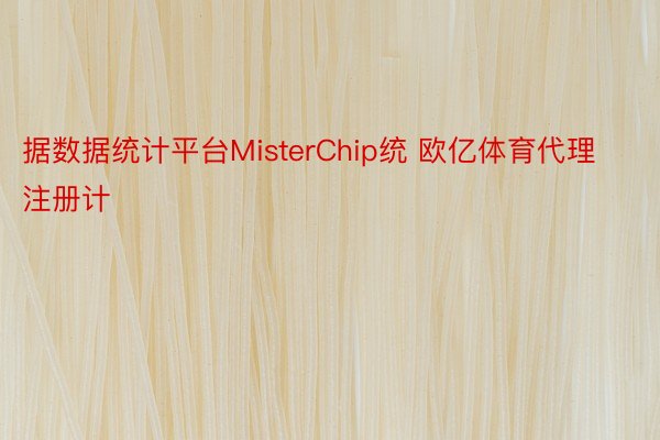 据数据统计平台MisterChip统 欧亿体育代理注册计