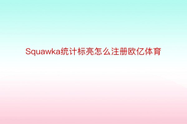 Squawka统计标亮怎么注册欧亿体育