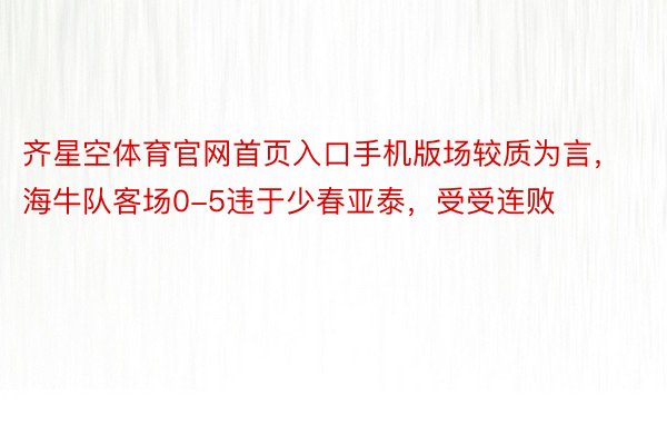 齐星空体育官网首页入口手机版场较质为言，海牛队客场0-5违于少春亚泰，受受连败