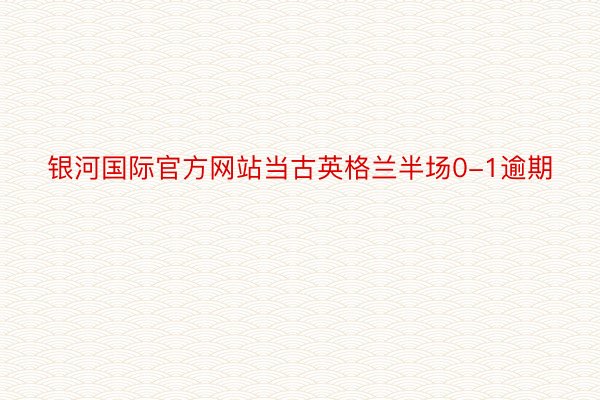 银河国际官方网站当古英格兰半场0-1逾期