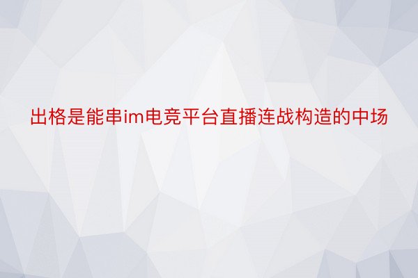 出格是能串im电竞平台直播连战构造的中场