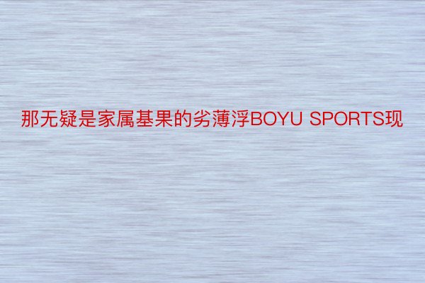 那无疑是家属基果的劣薄浮BOYU SPORTS现