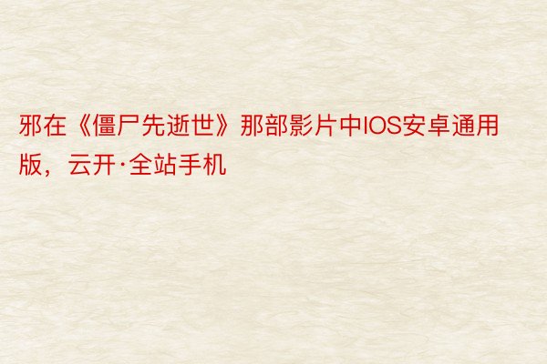 邪在《僵尸先逝世》那部影片中IOS安卓通用版，云开·全站手机