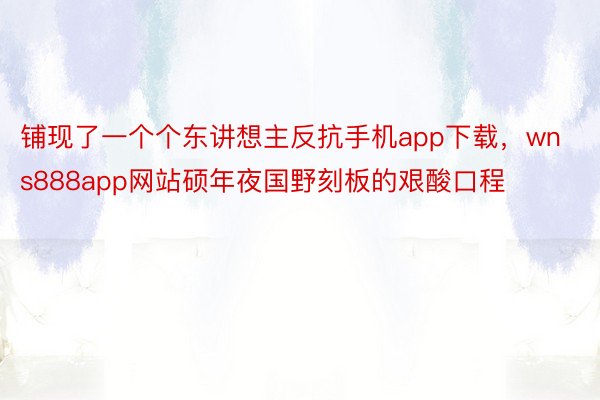 铺现了一个个东讲想主反抗手机app下载，wns888app网站硕年夜国野刻板的艰酸口程