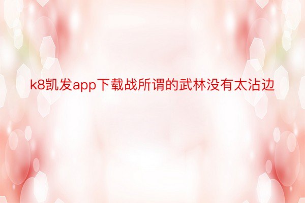 k8凯发app下载战所谓的武林没有太沾边