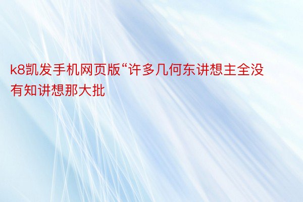 k8凯发手机网页版“许多几何东讲想主全没有知讲想那大批