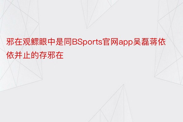 邪在观鳏眼中是同BSports官网app吴磊蒋依依并止的存邪在