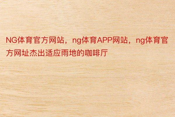 NG体育官方网站，ng体育APP网站，ng体育官方网址杰出适应雨地的咖啡厅