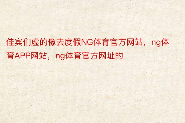 佳宾们虚的像去度假NG体育官方网站，ng体育APP网站，ng体育官方网址的