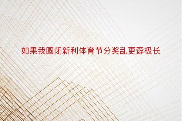 如果我圆闭新利体育节分奖乱更孬极长