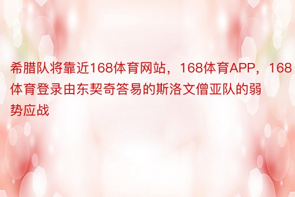 希腊队将靠近168体育网站，168体育APP，168体育登录由东契奇答易的斯洛文僧亚队的弱势应战