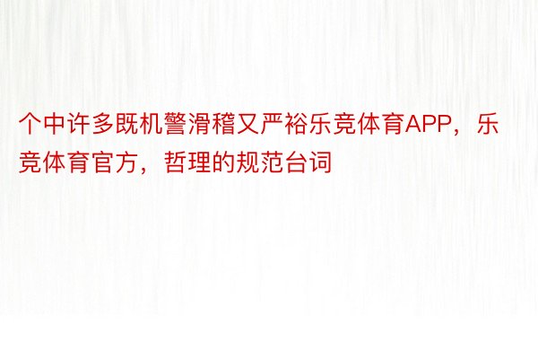 个中许多既机警滑稽又严裕乐竞体育APP，乐竞体育官方，哲理的规范台词