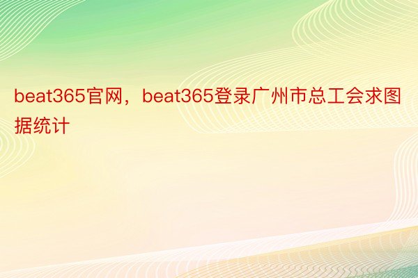 beat365官网，beat365登录广州市总工会求图据统计