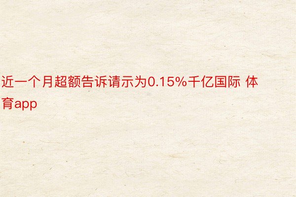 近一个月超额告诉请示为0.15%千亿国际 体育app