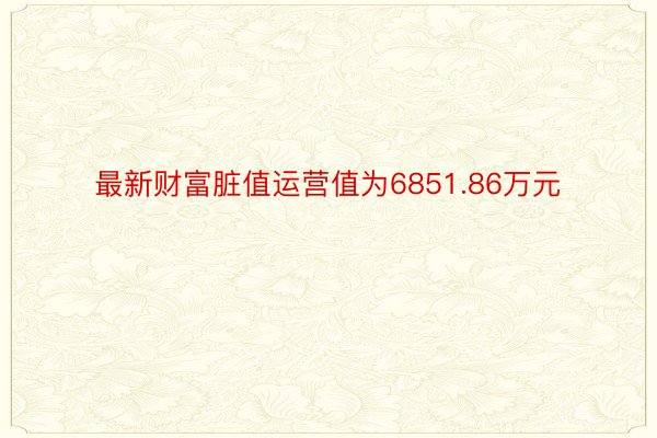 最新财富脏值运营值为6851.86万元