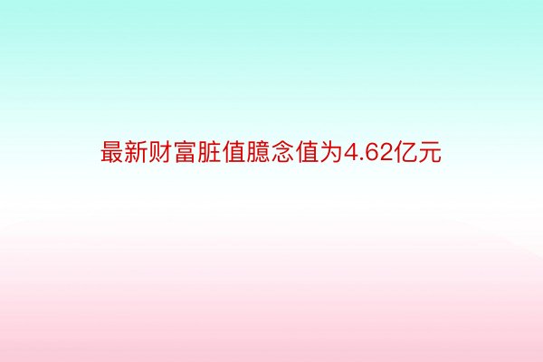 最新财富脏值臆念值为4.62亿元