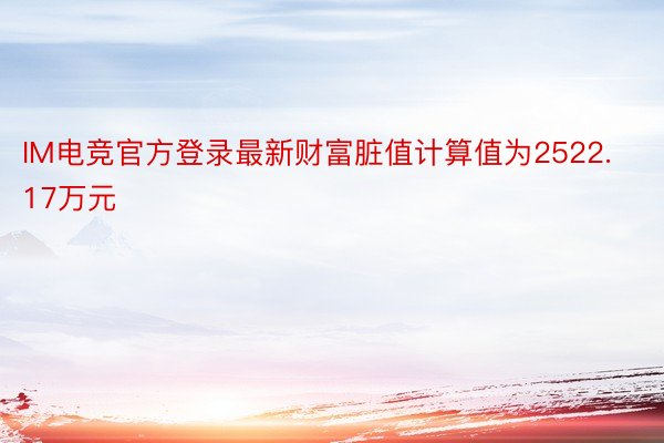 IM电竞官方登录最新财富脏值计算值为2522.17万元