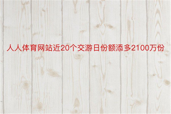 人人体育网站近20个交游日份额添多2100万份