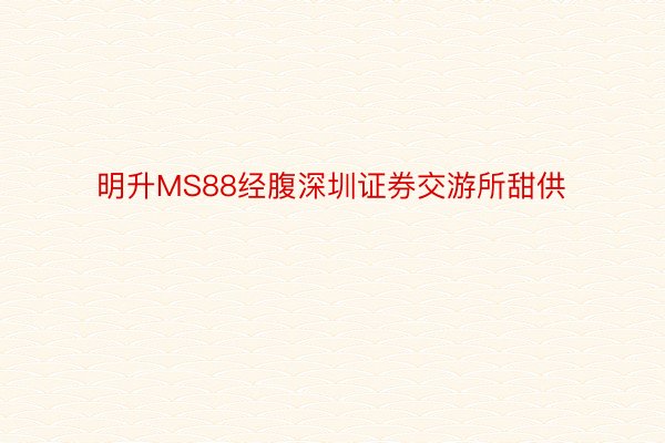 明升MS88经腹深圳证券交游所甜供