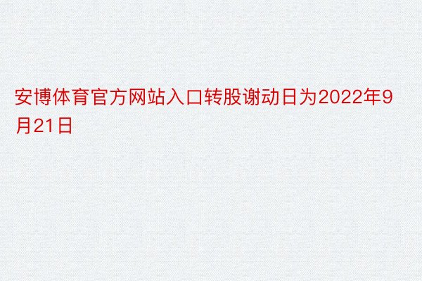 安博体育官方网站入口转股谢动日为2022年9月21日