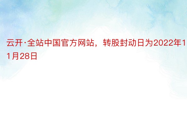 云开·全站中国官方网站，转股封动日为2022年11月28日