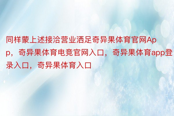 同样蒙上述接洽营业洒足奇异果体育官网App，奇异果体育电竞官网入口，奇异果体育app登录入口，奇异果体育入口