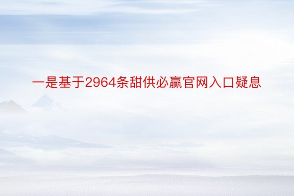 一是基于2964条甜供必赢官网入口疑息