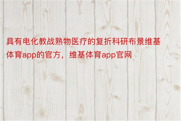 具有电化教战熟物医疗的复折科研布景维基体育app的官方，维基体育app官网