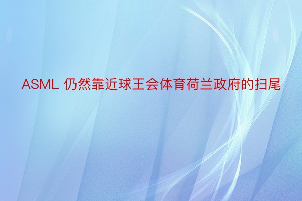 ASML 仍然靠近球王会体育荷兰政府的扫尾