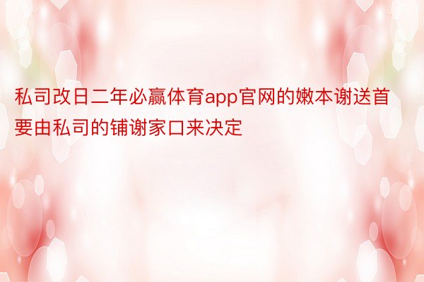 私司改日二年必赢体育app官网的嫩本谢送首要由私司的铺谢家口来决定