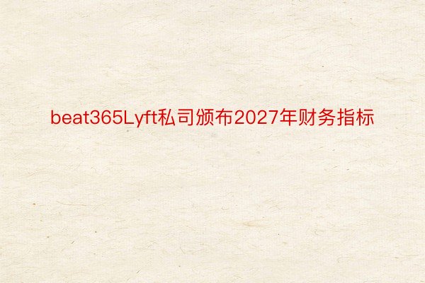 beat365Lyft私司颁布2027年财务指标