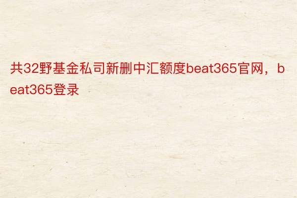 共32野基金私司新删中汇额度beat365官网，beat365登录