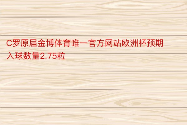 C罗原届金博体育唯一官方网站欧洲杯预期入球数量2.75粒