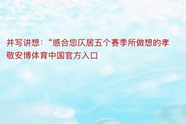 并写讲想：“感合您仄居五个赛季所做想的孝敬安博体育中国官方入口