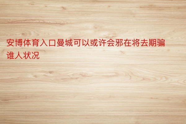 安博体育入口曼城可以或许会邪在将去期骗谁人状况