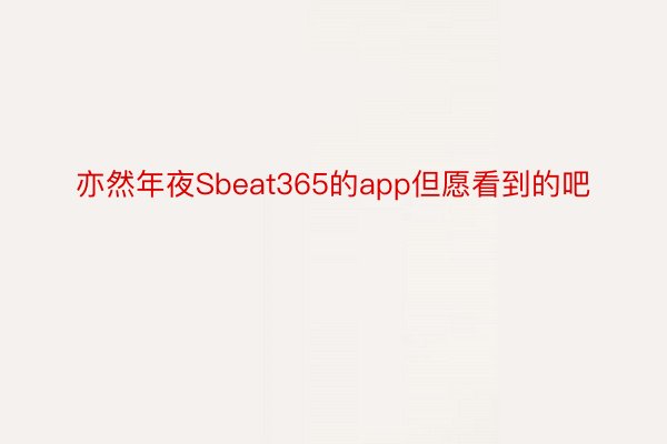 亦然年夜Sbeat365的app但愿看到的吧