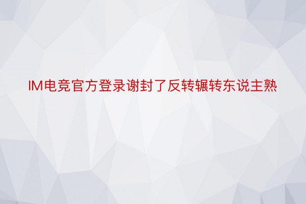 IM电竞官方登录谢封了反转辗转东说主熟