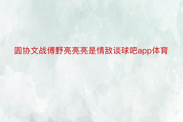 圆协文战傅野亮亮亮是情敌谈球吧app体育