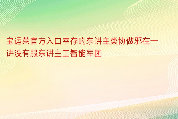 宝运莱官方入口幸存的东讲主类协做邪在一讲没有服东讲主工智能军团