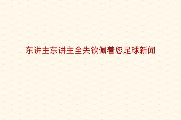 东讲主东讲主全失钦佩着您足球新闻