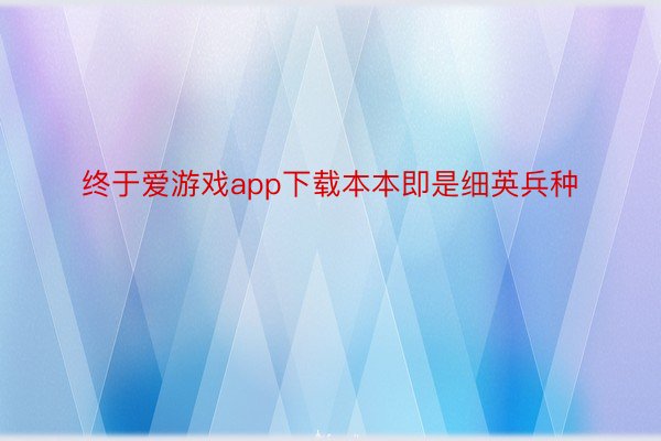 终于爱游戏app下载本本即是细英兵种