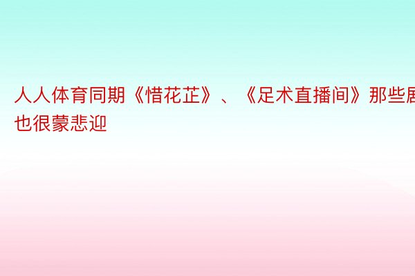 人人体育同期《惜花芷》、《足术直播间》那些剧也很蒙悲迎