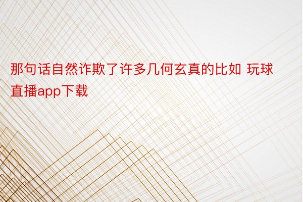 那句话自然诈欺了许多几何玄真的比如 玩球直播app下载