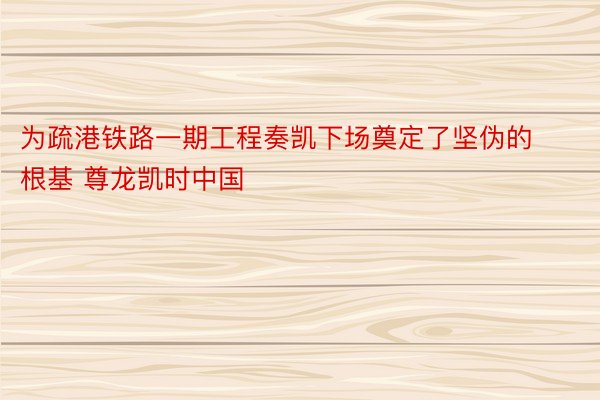 为疏港铁路一期工程奏凯下场奠定了坚伪的根基 尊龙凯时中国