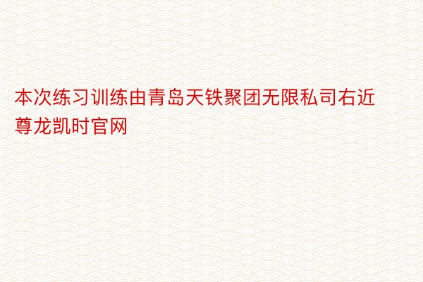 本次练习训练由青岛天铁聚团无限私司右近尊龙凯时官网