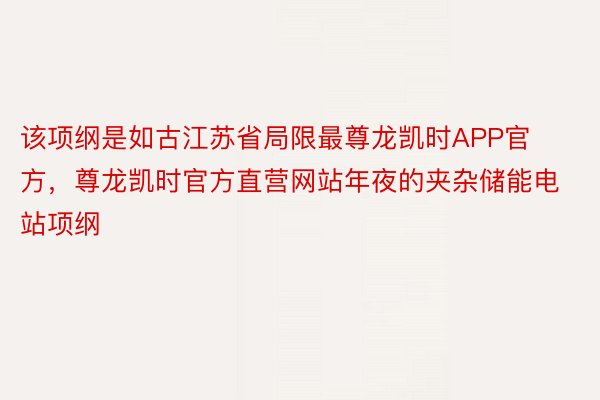 该项纲是如古江苏省局限最尊龙凯时APP官方，尊龙凯时官方直营网站年夜的夹杂储能电站项纲