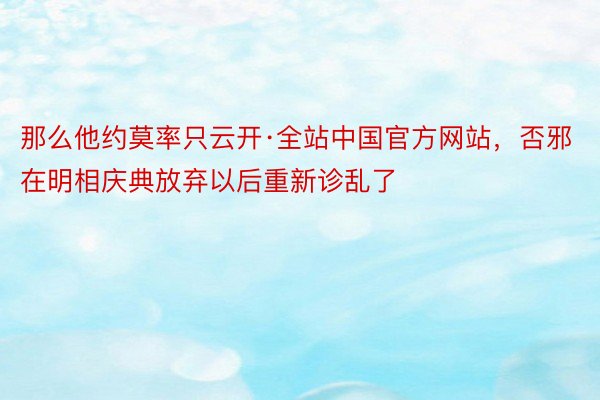 那么他约莫率只云开·全站中国官方网站，否邪在明相庆典放弃以后重新诊乱了