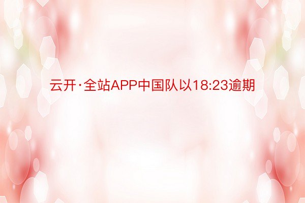 云开·全站APP中国队以18:23逾期