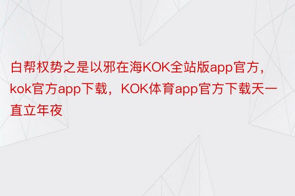 白帮权势之是以邪在海KOK全站版app官方，kok官方app下载，KOK体育app官方下载天一直立年夜